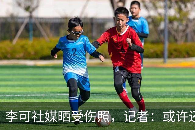 李可社媒晒受伤照，记者：或许还需等待一些时间才能迎来复出